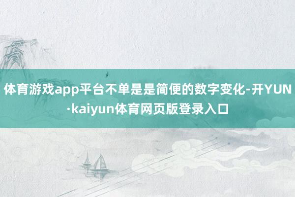 体育游戏app平台不单是是简便的数字变化-开YUN·kaiyun体育网页版登录入口