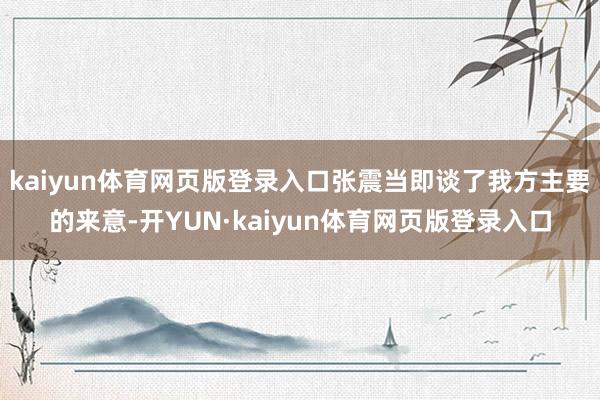 kaiyun体育网页版登录入口张震当即谈了我方主要的来意-开YUN·kaiyun体育网页版登录入口