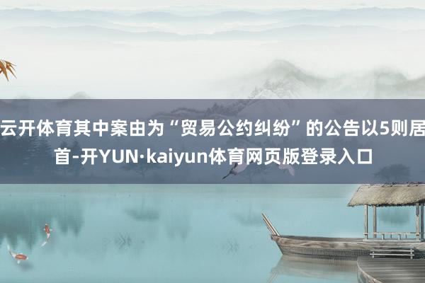 云开体育其中案由为“贸易公约纠纷”的公告以5则居首-开YUN·kaiyun体育网页版登录入口