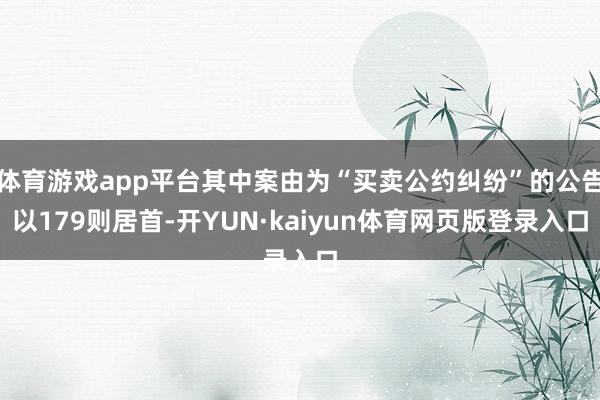 体育游戏app平台其中案由为“买卖公约纠纷”的公告以179则居首-开YUN·kaiyun体育网页版登录入口