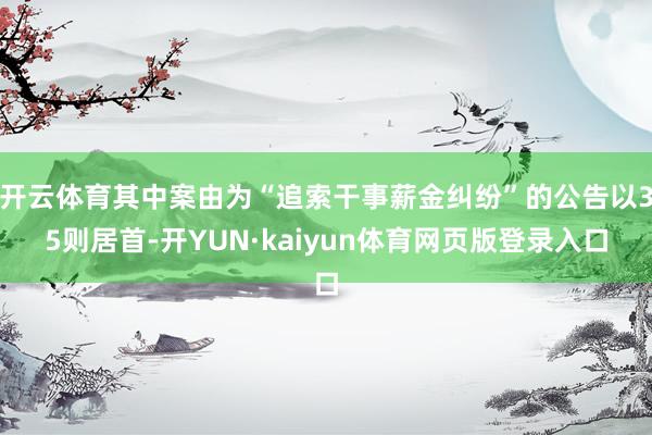 开云体育其中案由为“追索干事薪金纠纷”的公告以35则居首-开YUN·kaiyun体育网页版登录入口