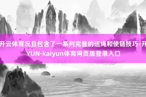 开云体育况且包含了一系列完普的运绳和使链技巧-开YUN·kaiyun体育网页版登录入口