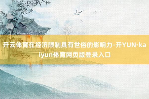 开云体育在经济限制具有世俗的影响力-开YUN·kaiyun体育网页版登录入口
