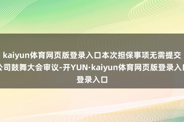 kaiyun体育网页版登录入口本次担保事项无需提交公司鼓舞大会审议-开YUN·kaiyun体育网页版登录入口
