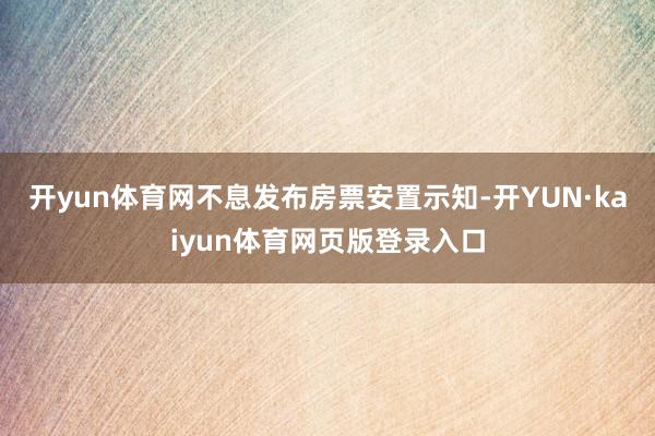 开yun体育网不息发布房票安置示知-开YUN·kaiyun体育网页版登录入口