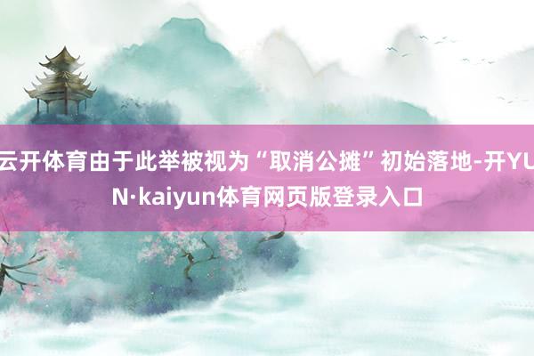 云开体育由于此举被视为“取消公摊”初始落地-开YUN·kaiyun体育网页版登录入口