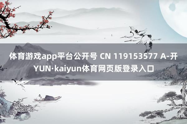 体育游戏app平台公开号 CN 119153577 A-开YUN·kaiyun体育网页版登录入口