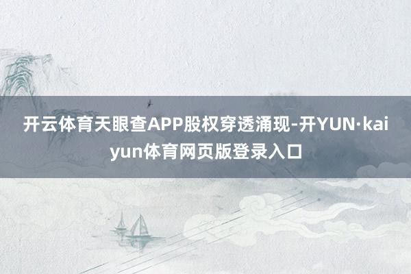 开云体育天眼查APP股权穿透涌现-开YUN·kaiyun体育网页版登录入口