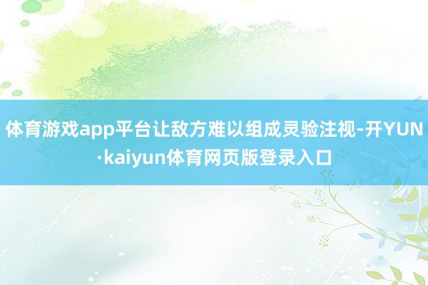 体育游戏app平台让敌方难以组成灵验注视-开YUN·kaiyun体育网页版登录入口