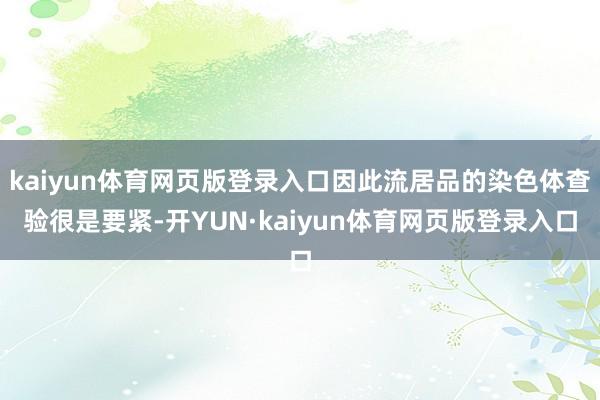 kaiyun体育网页版登录入口因此流居品的染色体查验很是要紧-开YUN·kaiyun体育网页版登录入口