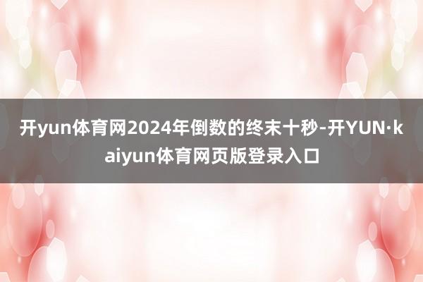 开yun体育网2024年倒数的终末十秒-开YUN·kaiyun体育网页版登录入口
