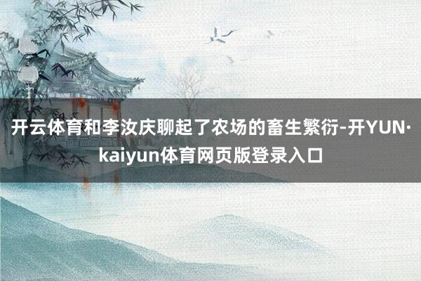开云体育和李汝庆聊起了农场的畜生繁衍-开YUN·kaiyun体育网页版登录入口