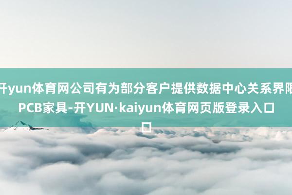 开yun体育网公司有为部分客户提供数据中心关系界限PCB家具-开YUN·kaiyun体育网页版登录入口