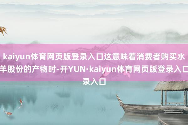 kaiyun体育网页版登录入口这意味着消费者购买水羊股份的产物时-开YUN·kaiyun体育网页版登录入口