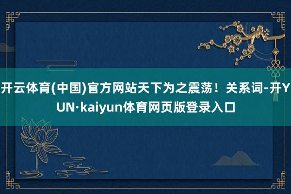 开云体育(中国)官方网站天下为之震荡!关系词-开YUN·kaiyun体育网页版登录入口
