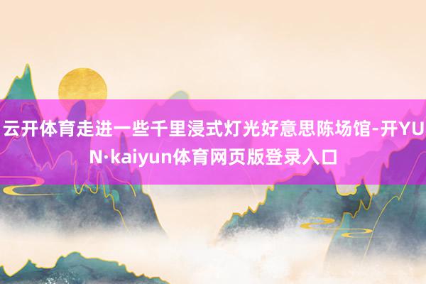 云开体育走进一些千里浸式灯光好意思陈场馆-开YUN·kaiyun体育网页版登录入口